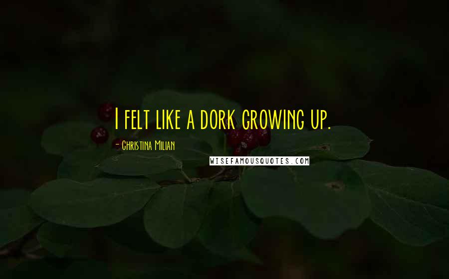 Christina Milian Quotes: I felt like a dork growing up.