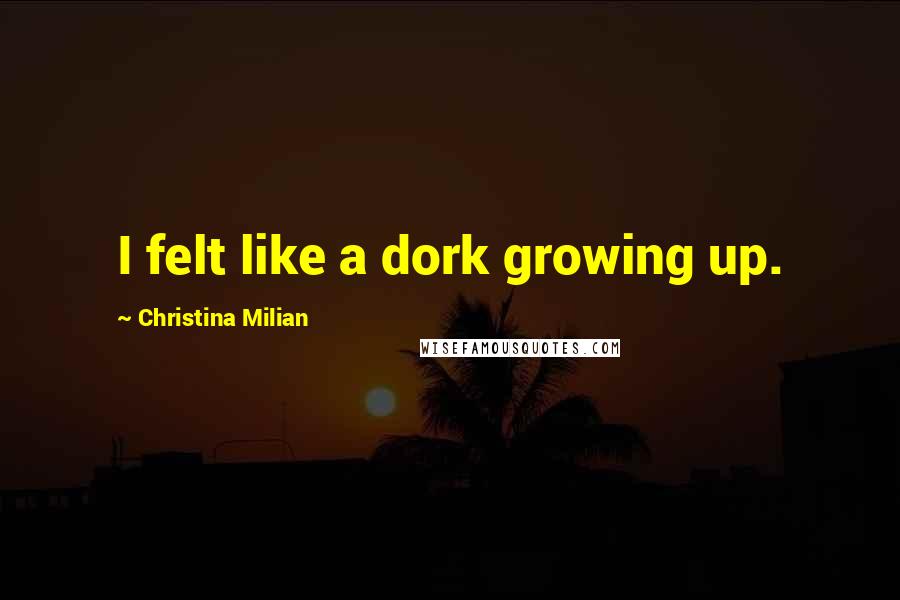 Christina Milian Quotes: I felt like a dork growing up.