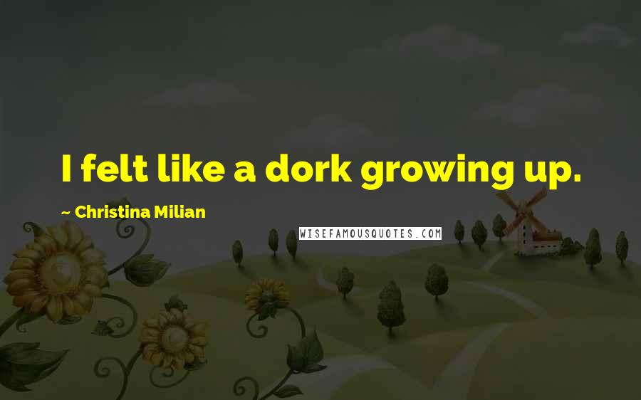 Christina Milian Quotes: I felt like a dork growing up.