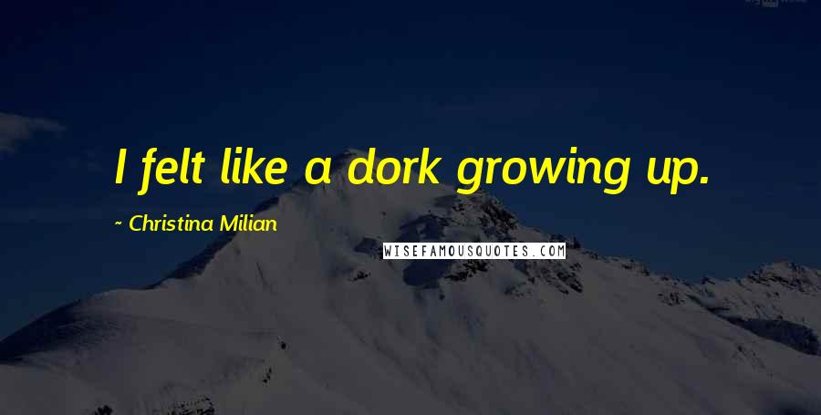 Christina Milian Quotes: I felt like a dork growing up.