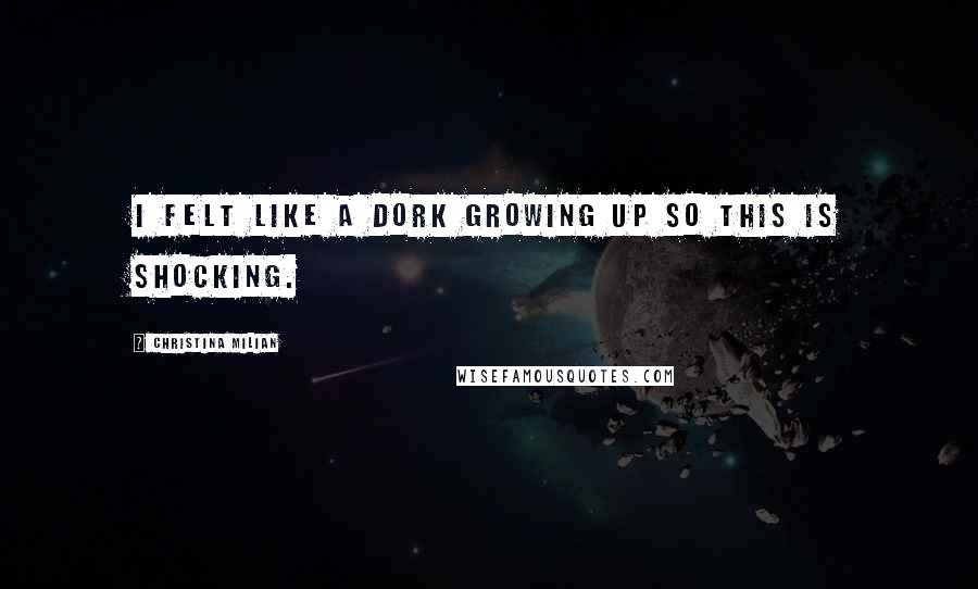 Christina Milian Quotes: I felt like a dork growing up so this is shocking.
