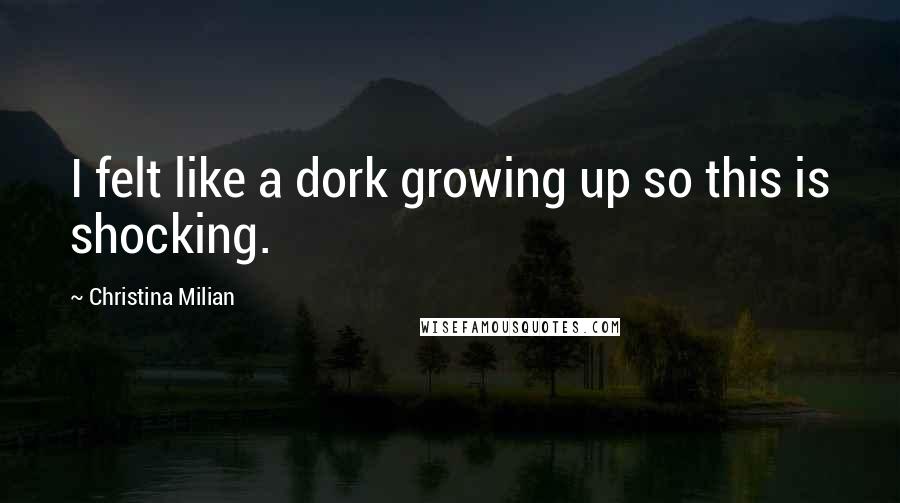 Christina Milian Quotes: I felt like a dork growing up so this is shocking.