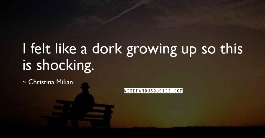 Christina Milian Quotes: I felt like a dork growing up so this is shocking.