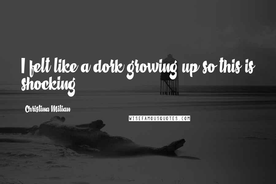 Christina Milian Quotes: I felt like a dork growing up so this is shocking.