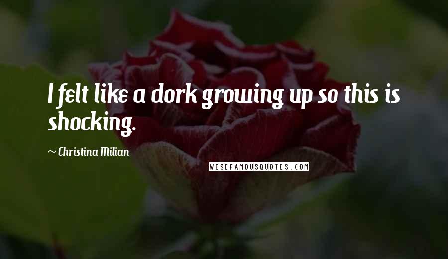 Christina Milian Quotes: I felt like a dork growing up so this is shocking.