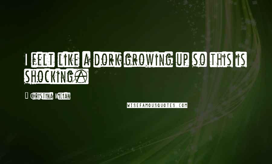 Christina Milian Quotes: I felt like a dork growing up so this is shocking.