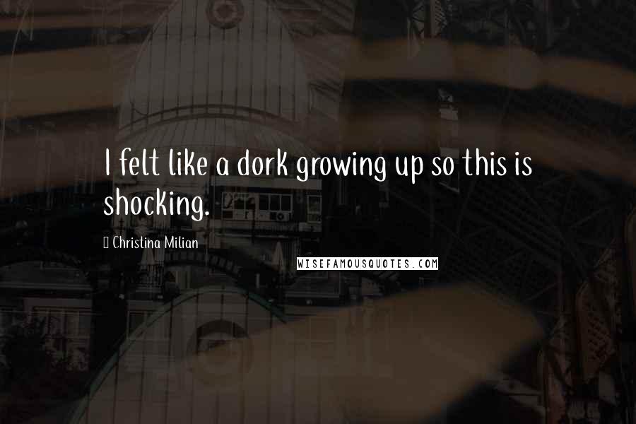 Christina Milian Quotes: I felt like a dork growing up so this is shocking.