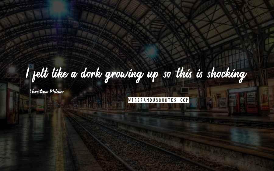 Christina Milian Quotes: I felt like a dork growing up so this is shocking.
