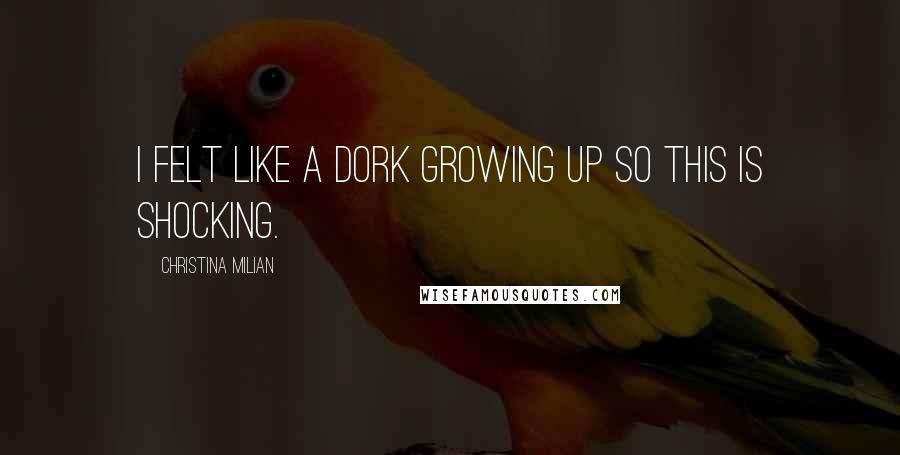 Christina Milian Quotes: I felt like a dork growing up so this is shocking.