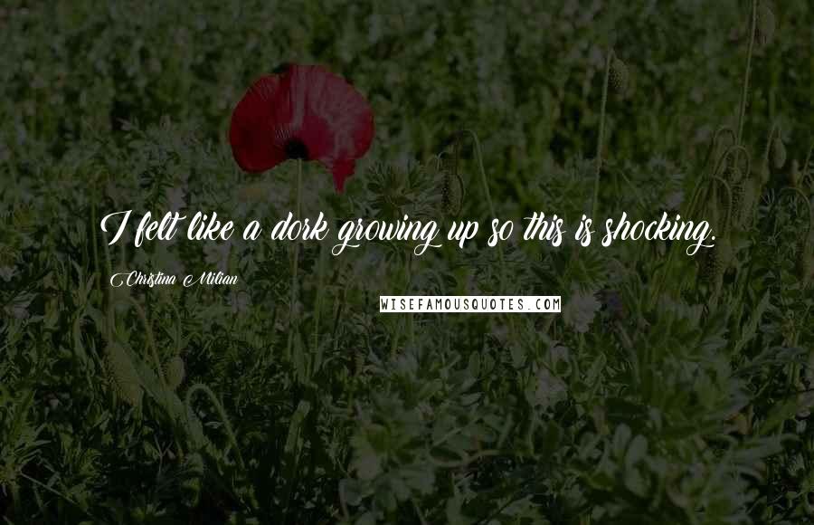 Christina Milian Quotes: I felt like a dork growing up so this is shocking.