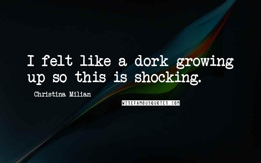 Christina Milian Quotes: I felt like a dork growing up so this is shocking.