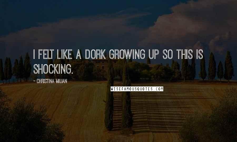 Christina Milian Quotes: I felt like a dork growing up so this is shocking.