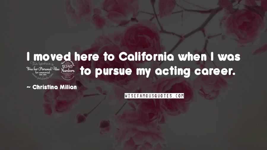 Christina Milian Quotes: I moved here to California when I was 13 to pursue my acting career.