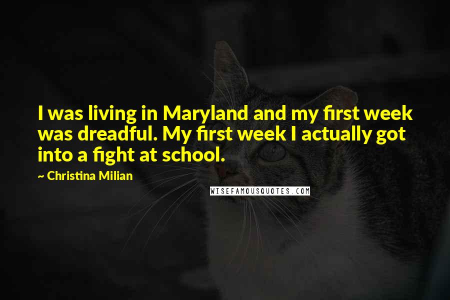 Christina Milian Quotes: I was living in Maryland and my first week was dreadful. My first week I actually got into a fight at school.