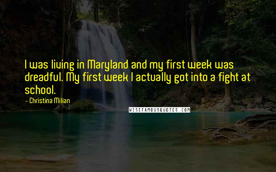 Christina Milian Quotes: I was living in Maryland and my first week was dreadful. My first week I actually got into a fight at school.