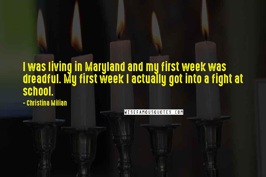 Christina Milian Quotes: I was living in Maryland and my first week was dreadful. My first week I actually got into a fight at school.