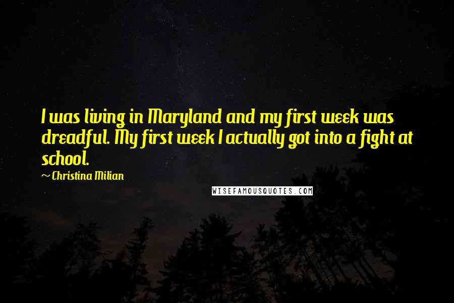 Christina Milian Quotes: I was living in Maryland and my first week was dreadful. My first week I actually got into a fight at school.