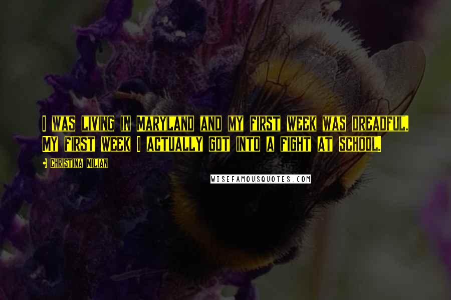 Christina Milian Quotes: I was living in Maryland and my first week was dreadful. My first week I actually got into a fight at school.