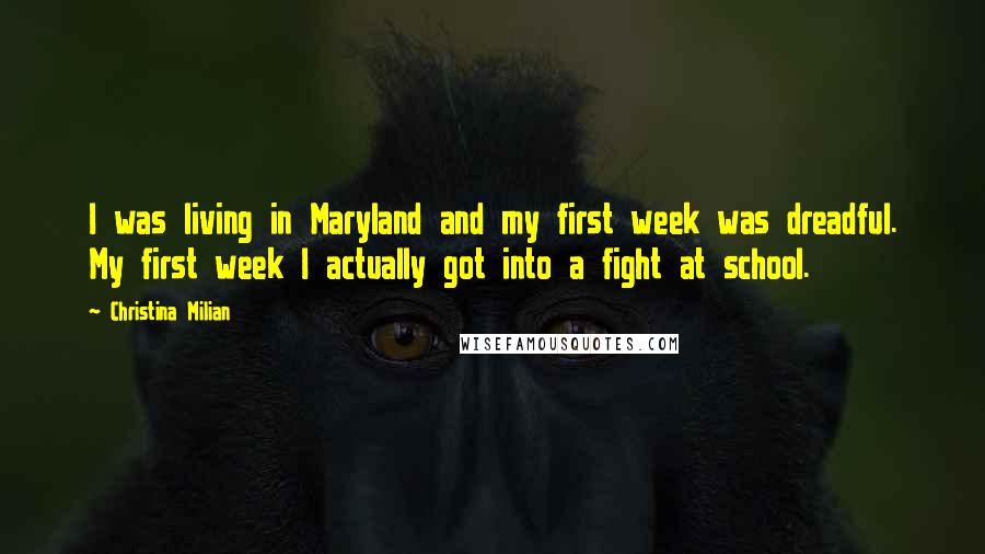 Christina Milian Quotes: I was living in Maryland and my first week was dreadful. My first week I actually got into a fight at school.