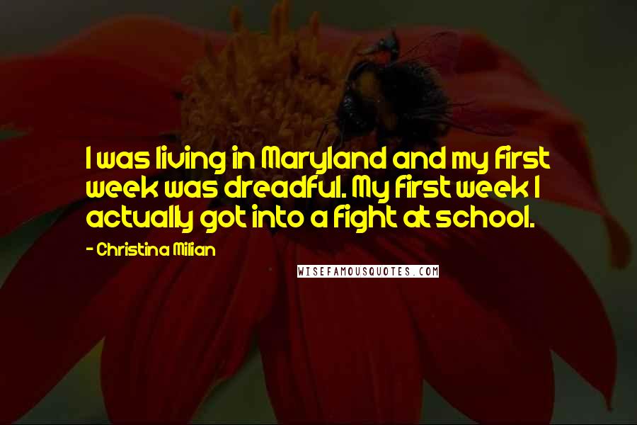 Christina Milian Quotes: I was living in Maryland and my first week was dreadful. My first week I actually got into a fight at school.