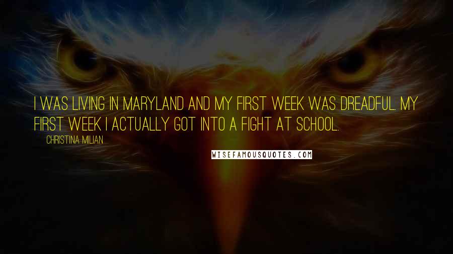 Christina Milian Quotes: I was living in Maryland and my first week was dreadful. My first week I actually got into a fight at school.