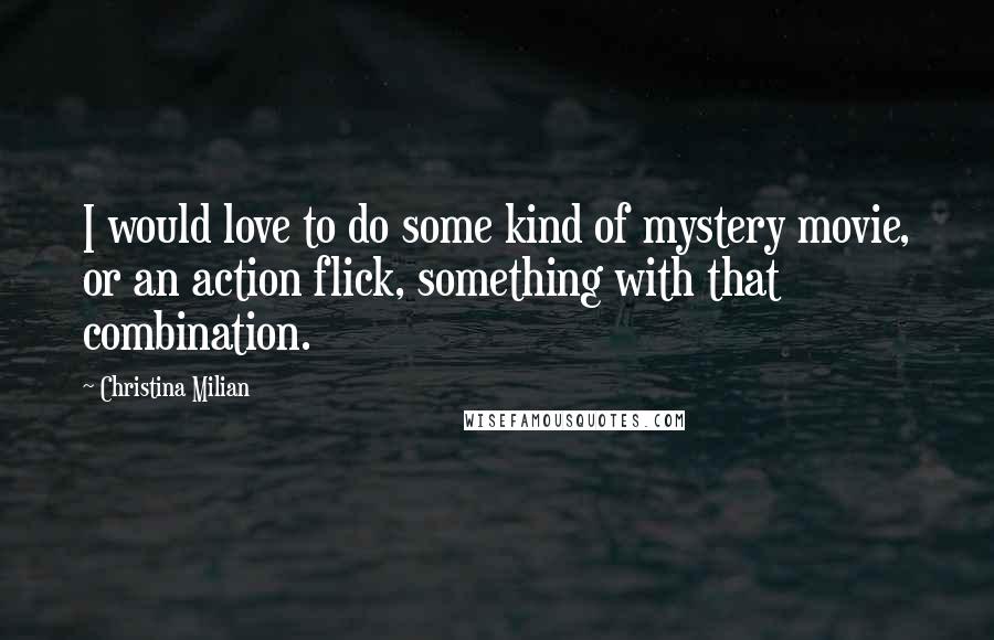 Christina Milian Quotes: I would love to do some kind of mystery movie, or an action flick, something with that combination.
