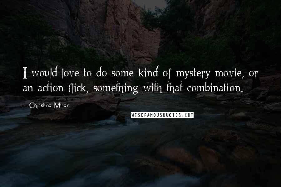 Christina Milian Quotes: I would love to do some kind of mystery movie, or an action flick, something with that combination.