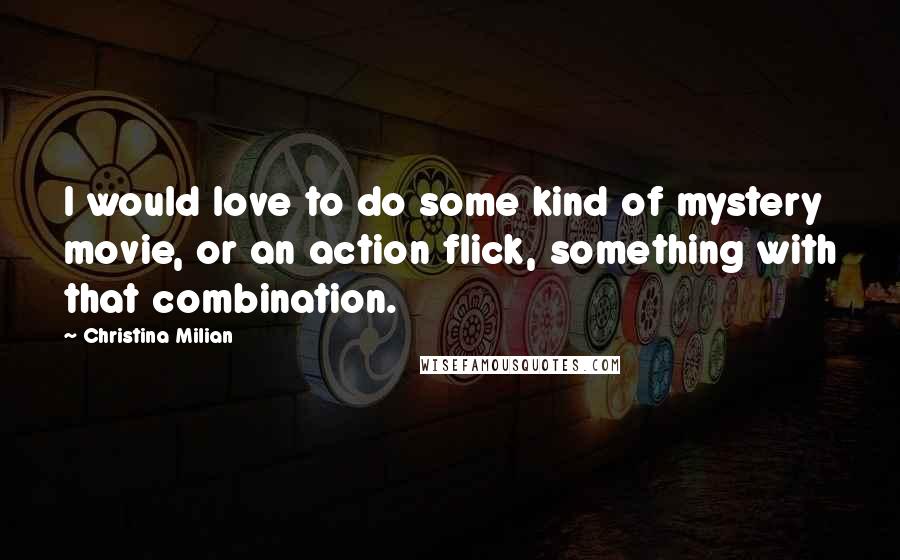 Christina Milian Quotes: I would love to do some kind of mystery movie, or an action flick, something with that combination.