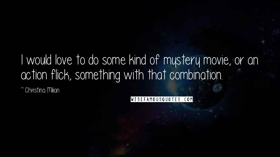 Christina Milian Quotes: I would love to do some kind of mystery movie, or an action flick, something with that combination.