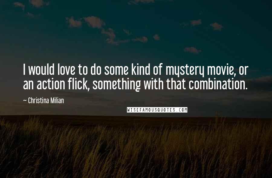 Christina Milian Quotes: I would love to do some kind of mystery movie, or an action flick, something with that combination.