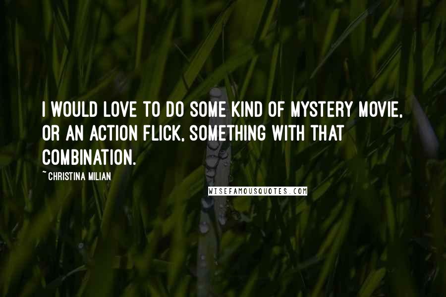 Christina Milian Quotes: I would love to do some kind of mystery movie, or an action flick, something with that combination.