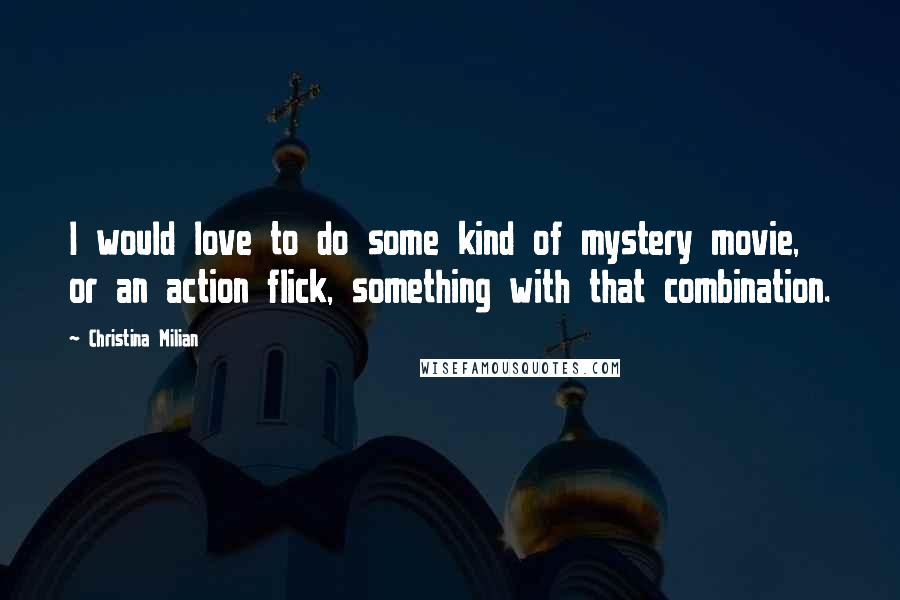 Christina Milian Quotes: I would love to do some kind of mystery movie, or an action flick, something with that combination.