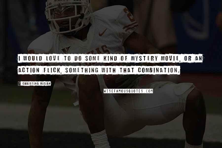 Christina Milian Quotes: I would love to do some kind of mystery movie, or an action flick, something with that combination.