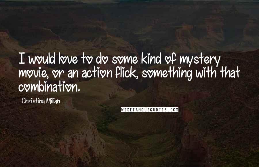 Christina Milian Quotes: I would love to do some kind of mystery movie, or an action flick, something with that combination.