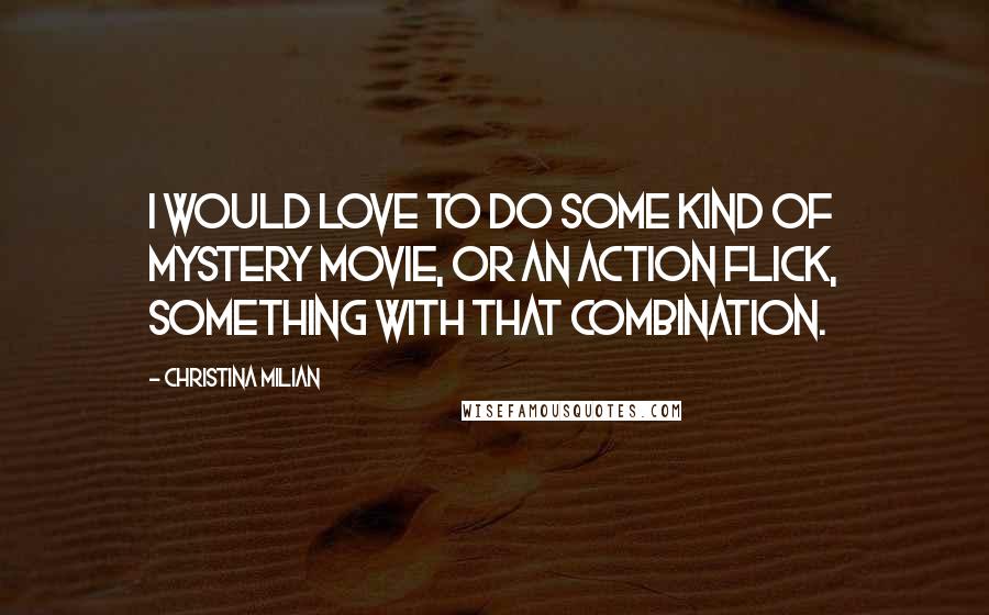 Christina Milian Quotes: I would love to do some kind of mystery movie, or an action flick, something with that combination.