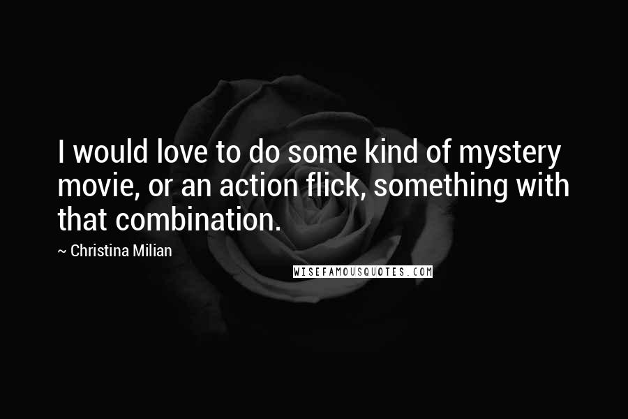 Christina Milian Quotes: I would love to do some kind of mystery movie, or an action flick, something with that combination.