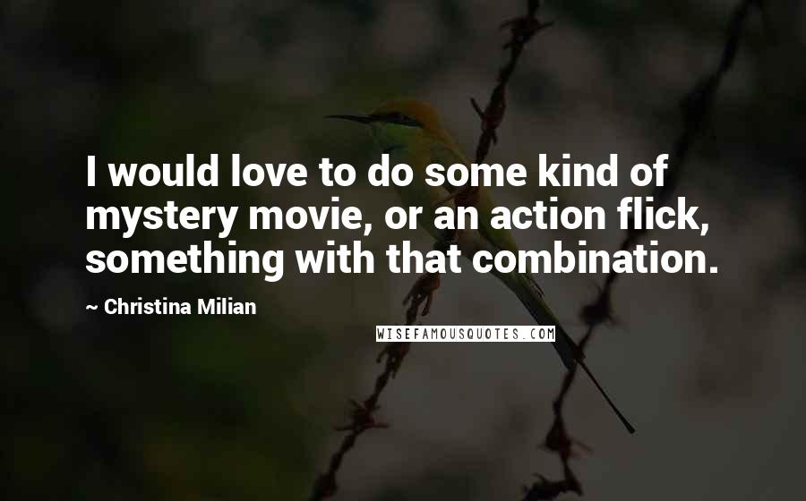 Christina Milian Quotes: I would love to do some kind of mystery movie, or an action flick, something with that combination.