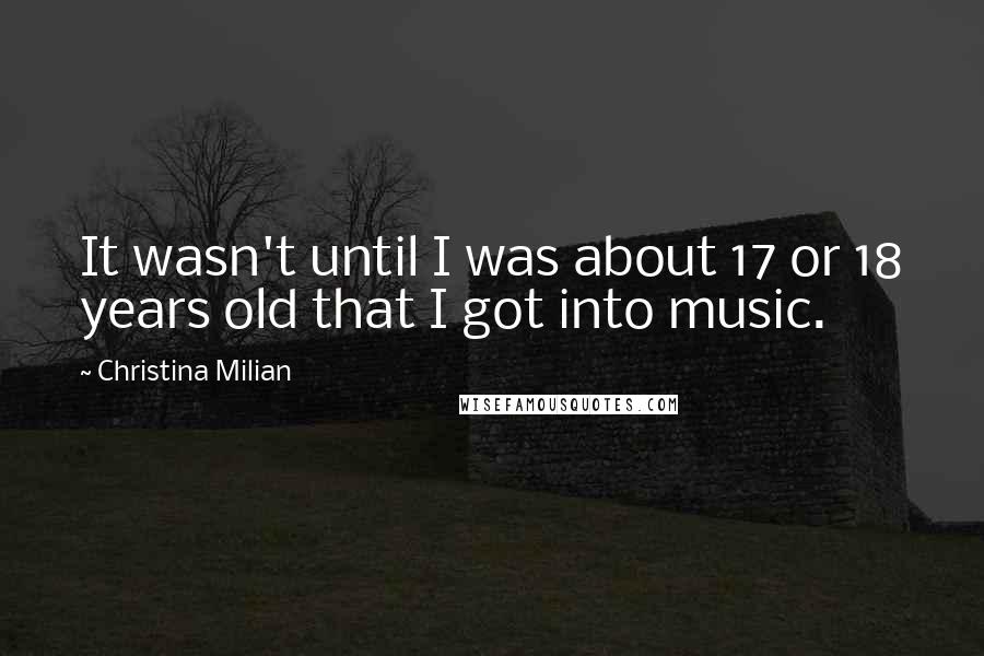 Christina Milian Quotes: It wasn't until I was about 17 or 18 years old that I got into music.