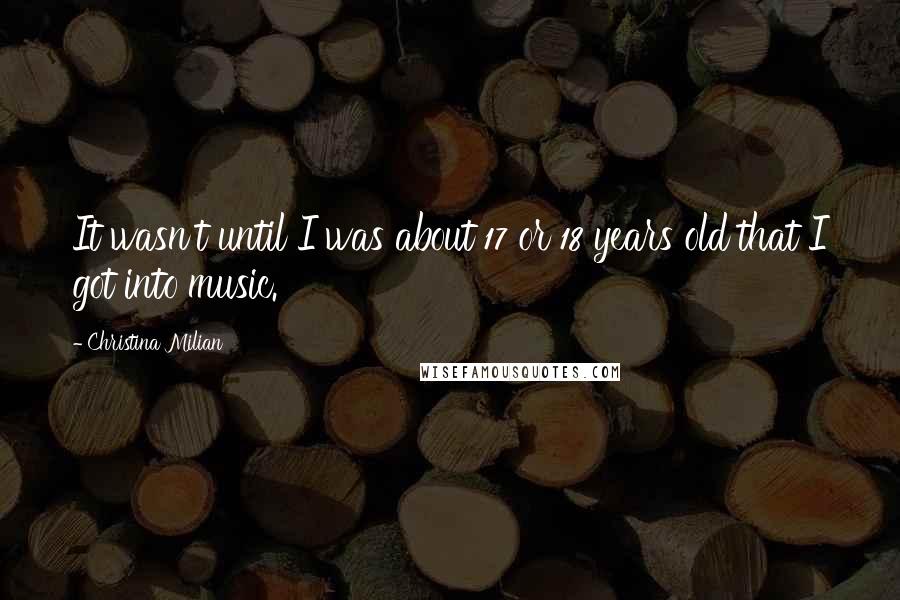 Christina Milian Quotes: It wasn't until I was about 17 or 18 years old that I got into music.