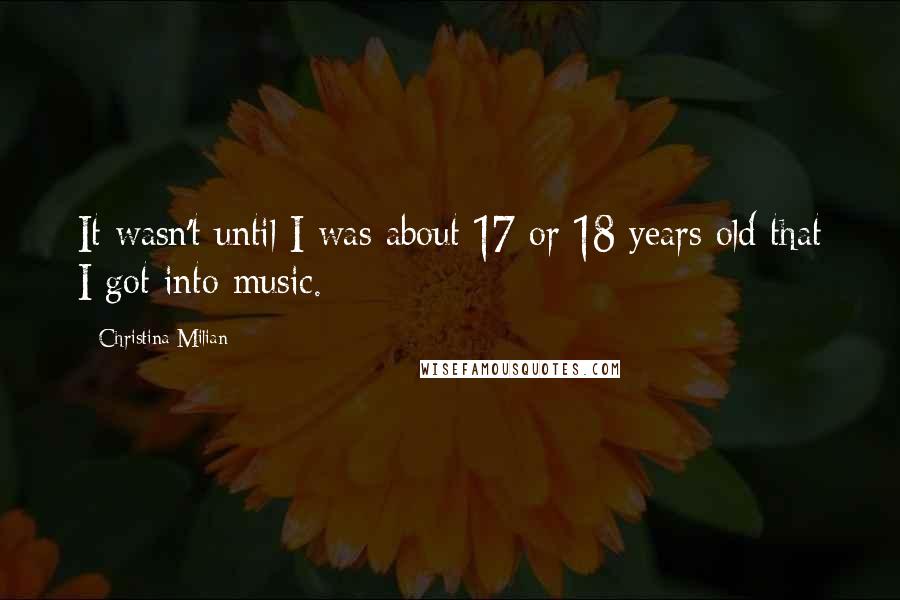 Christina Milian Quotes: It wasn't until I was about 17 or 18 years old that I got into music.