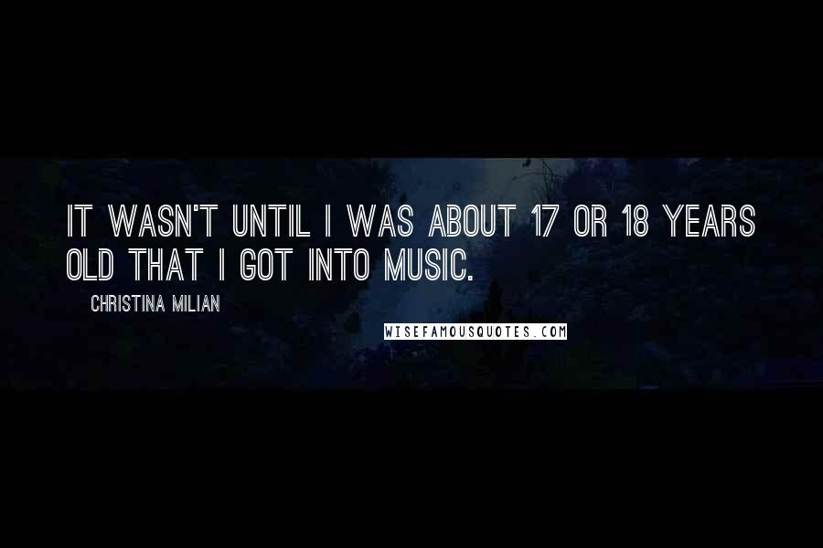 Christina Milian Quotes: It wasn't until I was about 17 or 18 years old that I got into music.