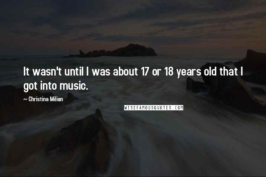 Christina Milian Quotes: It wasn't until I was about 17 or 18 years old that I got into music.
