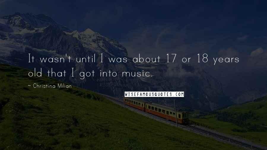 Christina Milian Quotes: It wasn't until I was about 17 or 18 years old that I got into music.
