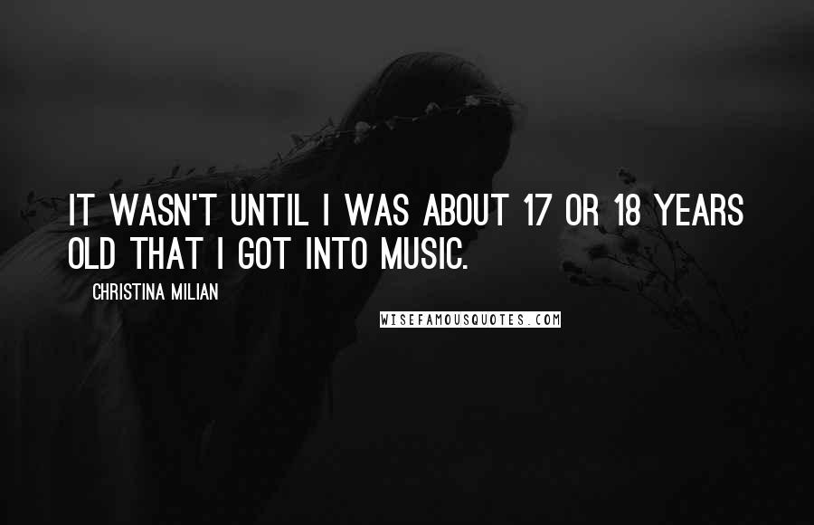 Christina Milian Quotes: It wasn't until I was about 17 or 18 years old that I got into music.