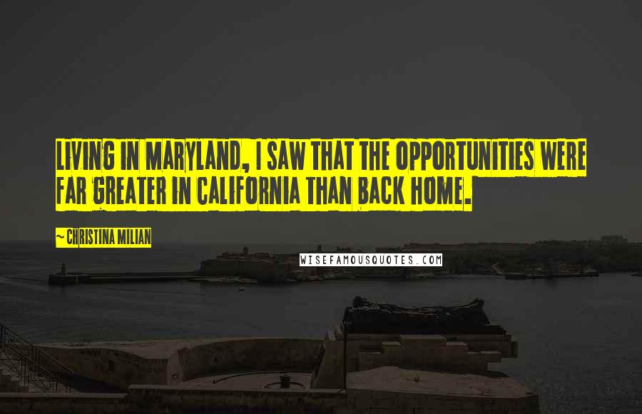 Christina Milian Quotes: Living in Maryland, I saw that the opportunities were far greater in California than back home.