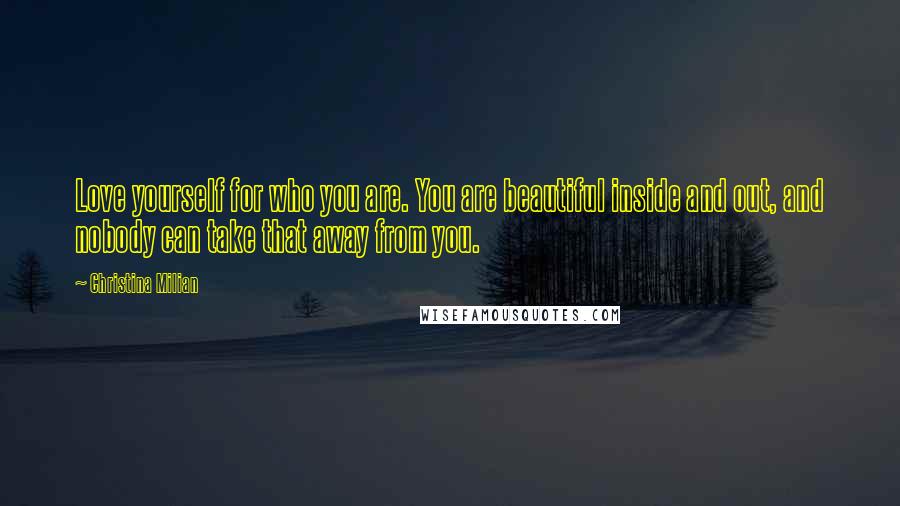 Christina Milian Quotes: Love yourself for who you are. You are beautiful inside and out, and nobody can take that away from you.