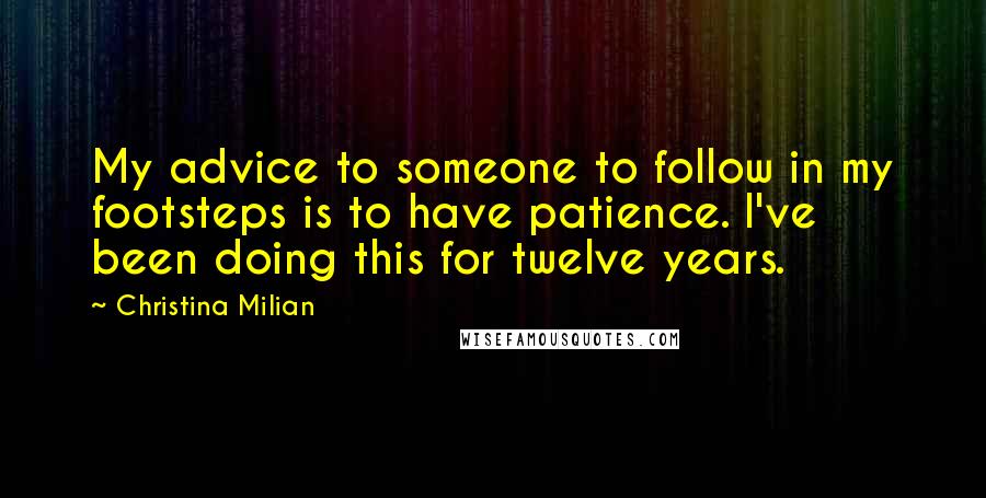 Christina Milian Quotes: My advice to someone to follow in my footsteps is to have patience. I've been doing this for twelve years.