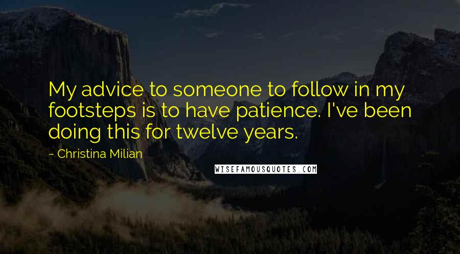 Christina Milian Quotes: My advice to someone to follow in my footsteps is to have patience. I've been doing this for twelve years.