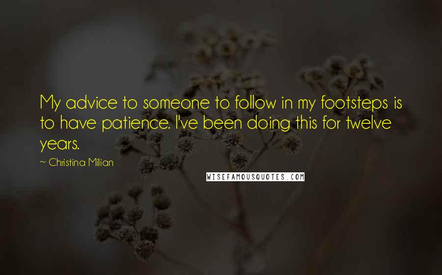 Christina Milian Quotes: My advice to someone to follow in my footsteps is to have patience. I've been doing this for twelve years.