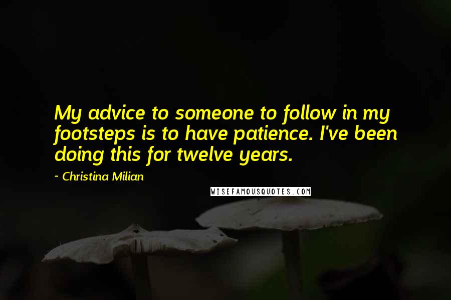 Christina Milian Quotes: My advice to someone to follow in my footsteps is to have patience. I've been doing this for twelve years.